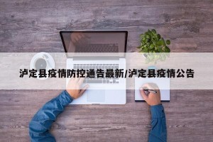 泸定县疫情防控通告最新/泸定县疫情公告