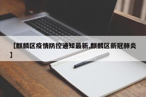 【麒麟区疫情防控通知最新,麒麟区新冠肺炎】