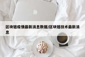 区块链疫情最新消息数据/区块链技术最新消息