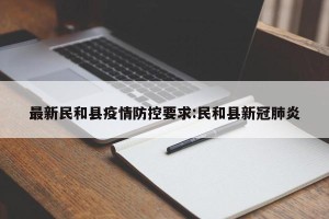 最新民和县疫情防控要求:民和县新冠肺炎