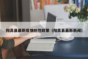 阳高县最新疫情防控政策（阳高县最新新闻）
