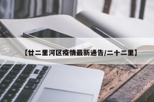 【廿二里河区疫情最新通告/二十二里】