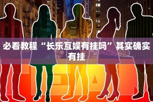 必看教程“长乐互娱有挂吗”其实确实有挂