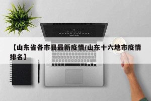 【山东省各市县最新疫情/山东十六地市疫情排名】