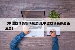 【宁波疫情最新消息流调,宁波疫情确诊最新消息】