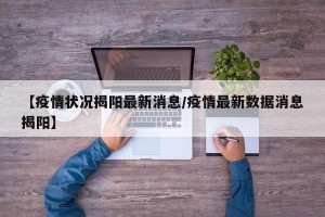 【疫情状况揭阳最新消息/疫情最新数据消息揭阳】