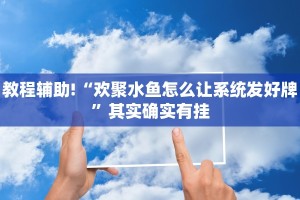 教程辅助!“欢聚水鱼怎么让系统发好牌”其实确实有挂