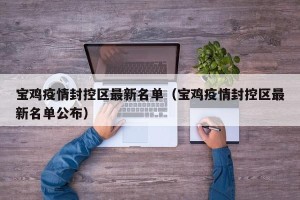 宝鸡疫情封控区最新名单（宝鸡疫情封控区最新名单公布）