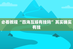 必看教程“四海互娱有挂吗”其实确实有挂