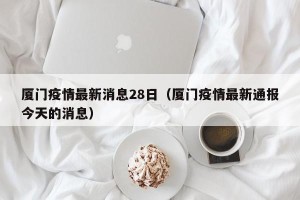 厦门疫情最新消息28日（厦门疫情最新通报今天的消息）
