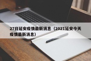 27日延安疫情最新消息（2021延安今天疫情最新消息）