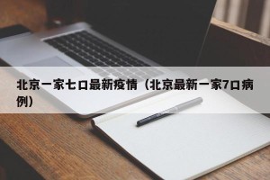 北京一家七口最新疫情（北京最新一家7口病例）
