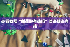 必看教程“新星游有挂吗”其实确实有挂