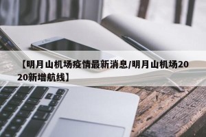 【明月山机场疫情最新消息/明月山机场2020新增航线】
