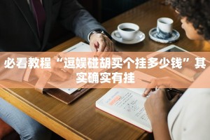 必看教程“逗娱碰胡买个挂多少钱”其实确实有挂