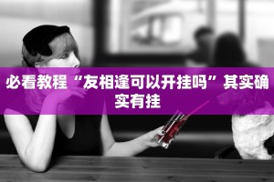 必看教程“友相逢可以开挂吗”其实确实有挂