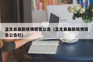 孟定县最新疫情报告公告（孟定县最新疫情报告公告栏）