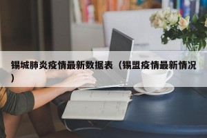 锡城肺炎疫情最新数据表（锡盟疫情最新情况）