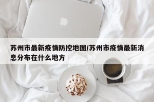 苏州市最新疫情防控地图/苏州市疫情最新消息分布在什么地方