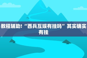 教程辅助!“西兵互娱有挂吗”其实确实有挂