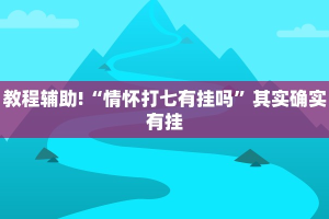 教程辅助!“情怀打七有挂吗”其实确实有挂