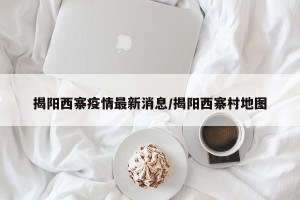 揭阳西寨疫情最新消息/揭阳西寨村地图