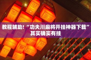 教程辅助!“功夫川麻将开挂神器下载”其实确实有挂