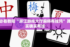 必看教程“浙江游戏大厅麻将有挂吗”其实确实有挂