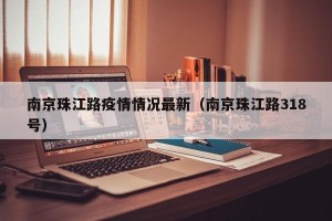 南京珠江路疫情情况最新（南京珠江路318号）