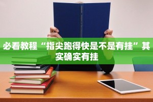 必看教程“指尖跑得快是不是有挂”其实确实有挂
