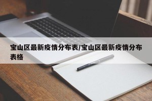 宝山区最新疫情分布表/宝山区最新疫情分布表格