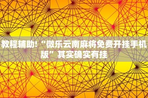 教程辅助!“微乐云南麻将免费开挂手机版”其实确实有挂