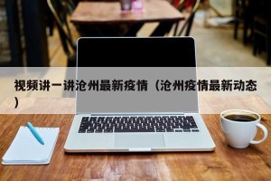 视频讲一讲沧州最新疫情（沧州疫情最新动态）