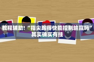 教程辅助!“指尖跑得快能控制输赢吗”其实确实有挂