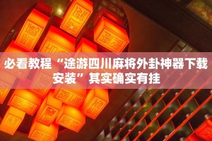 必看教程“途游四川麻将外卦神器下载安装”其实确实有挂