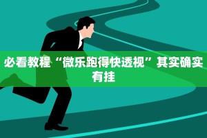 必看教程“微乐跑得快透视”其实确实有挂