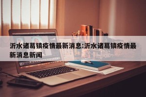 沂水诸葛镇疫情最新消息:沂水诸葛镇疫情最新消息新闻