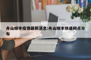 舟山顺丰疫情最新消息:舟山顺丰快递网点分布