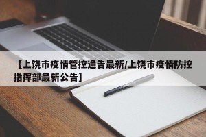 【上饶市疫情管控通告最新/上饶市疫情防控指挥部最新公告】