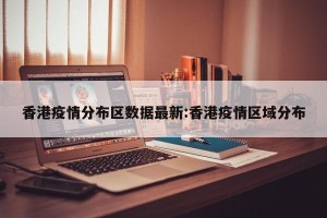 香港疫情分布区数据最新:香港疫情区域分布