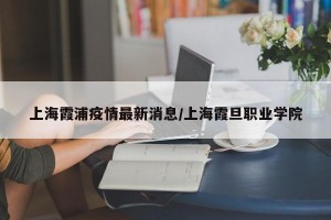 上海霞浦疫情最新消息/上海霞旦职业学院