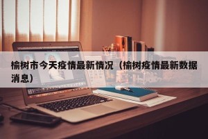 榆树市今天疫情最新情况（榆树疫情最新数据消息）