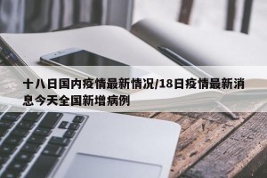 十八日国内疫情最新情况/18日疫情最新消息今天全国新增病例