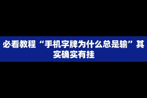必看教程“手机字牌为什么总是输”其实确实有挂