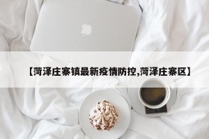 【菏泽庄寨镇最新疫情防控,菏泽庄寨区】