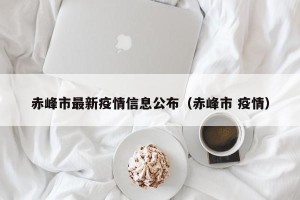 赤峰市最新疫情信息公布（赤峰市 疫情）