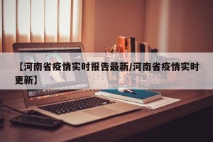 【河南省疫情实时报告最新/河南省疫情实时更新】