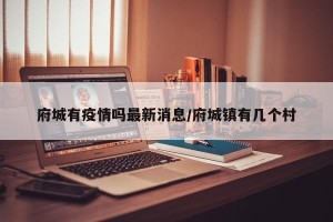 府城有疫情吗最新消息/府城镇有几个村