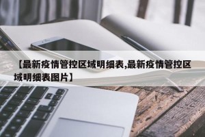 【最新疫情管控区域明细表,最新疫情管控区域明细表图片】