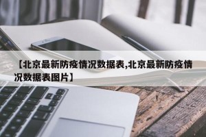 【北京最新防疫情况数据表,北京最新防疫情况数据表图片】